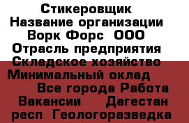Стикеровщик › Название организации ­ Ворк Форс, ООО › Отрасль предприятия ­ Складское хозяйство › Минимальный оклад ­ 27 000 - Все города Работа » Вакансии   . Дагестан респ.,Геологоразведка п.
